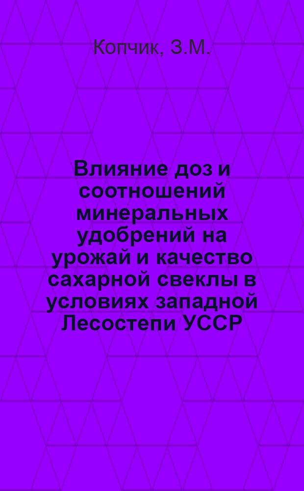 Влияние доз и соотношений минеральных удобрений на урожай и качество сахарной свеклы в условиях западной Лесостепи УССР : Автореф. дис. на соискание учен. степени канд. с.-х. наук : (533)