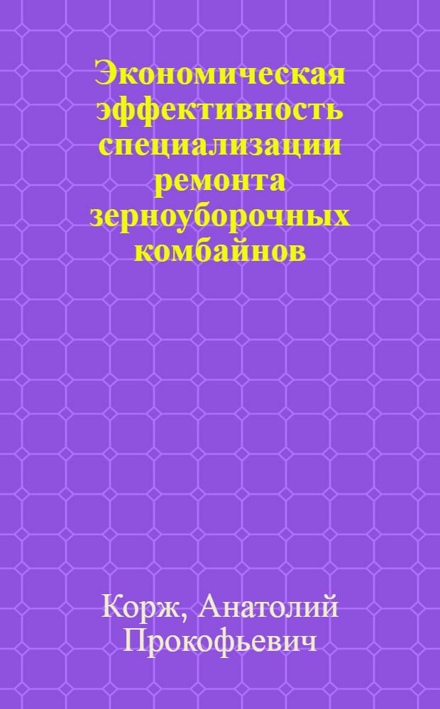 Экономическая эффективность специализации ремонта зерноуборочных комбайнов : (На примере совхозов и специализир. мастерских системы "Сельхозтехника" УССР) : Автореф. дис. на соискание учен. степени канд. экон. наук : (594)