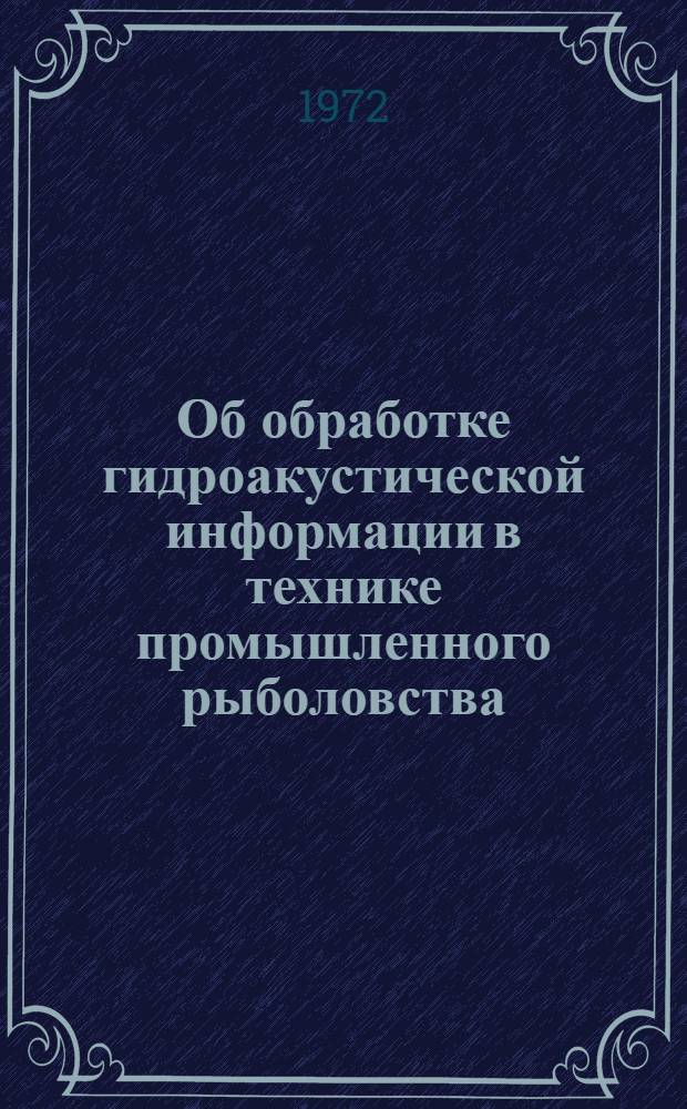 Об обработке гидроакустической информации в технике промышленного рыболовства : Автореф. дис. на соискание учен. степени канд. техн. наук : (364)