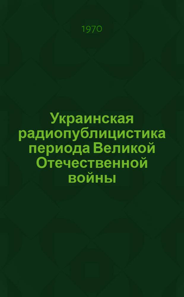 Украинская радиопублицистика периода Великой Отечественной войны : Автореф. дис. на соискание учен. степени канд. филол. наук : (678)