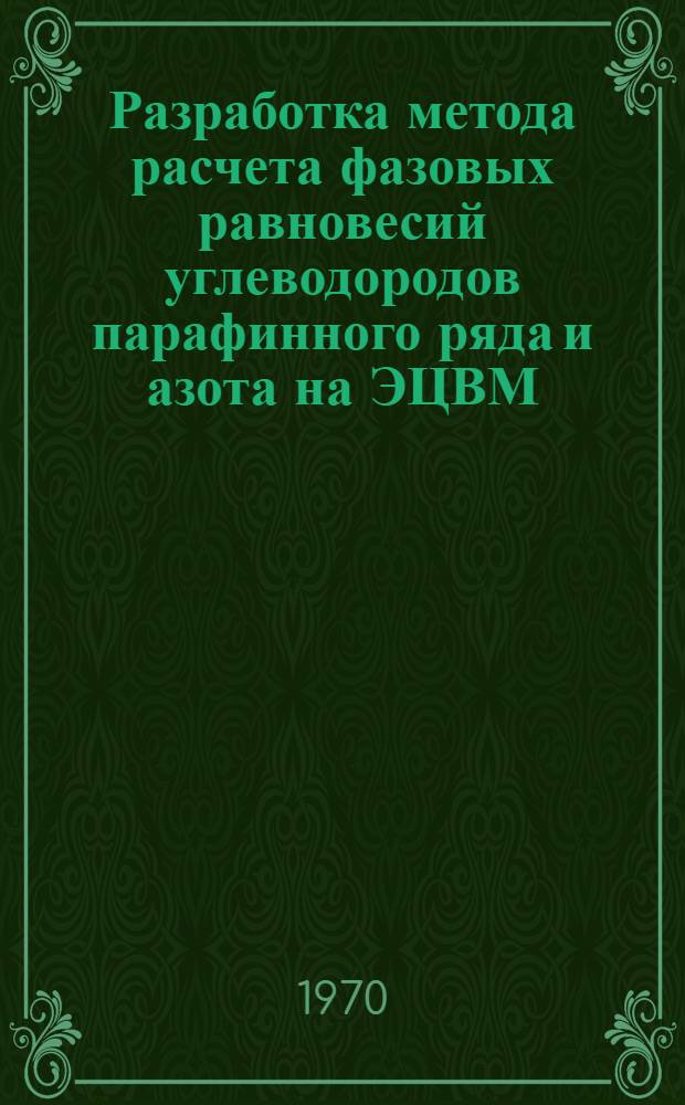 Разработка метода расчета фазовых равновесий углеводородов парафинного ряда и азота на ЭЦВМ : Автореф. дис. на соискание учен. степени канд. техн. наук : (05.346)