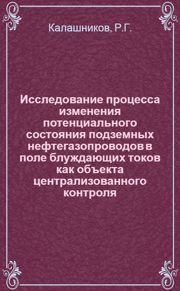 Исследование процесса изменения потенциального состояния подземных нефтегазопроводов в поле блуждающих токов как объекта централизованного контроля : Автореферат дис. на соискание учен. степени канд. техн. наук : (275)