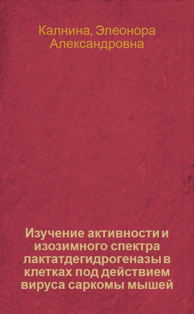 Изучение активности и изозимного спектра лактатдегидрогеназы в клетках под действием вируса саркомы мышей (Молони) in vivo и in vitro : Автореф. дис. на соиск. учен. степени канд. биол. наук : (00.06)