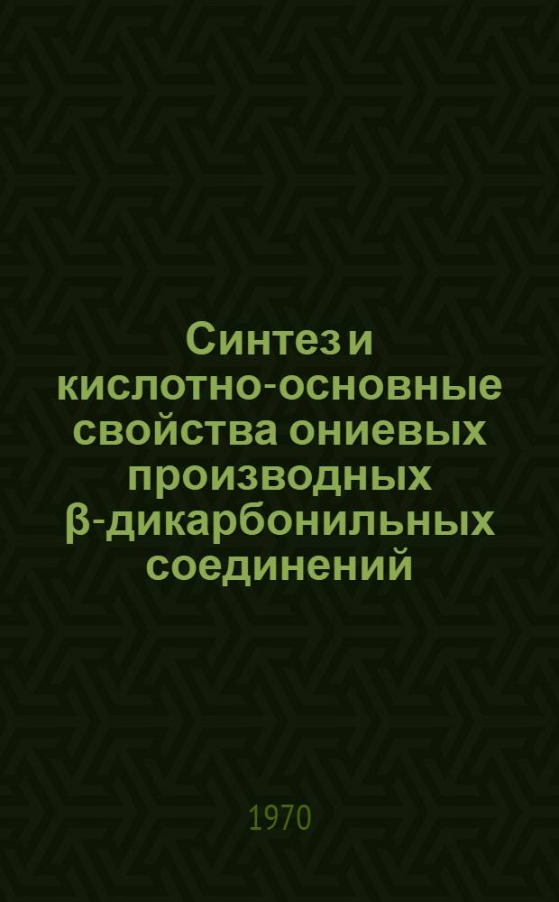 Синтез и кислотно-основные свойства ониевых производных &beta;-дикарбонильных соединений : Автореф. дис. на соискание учен. степени канд. хим. наук : (02.072)