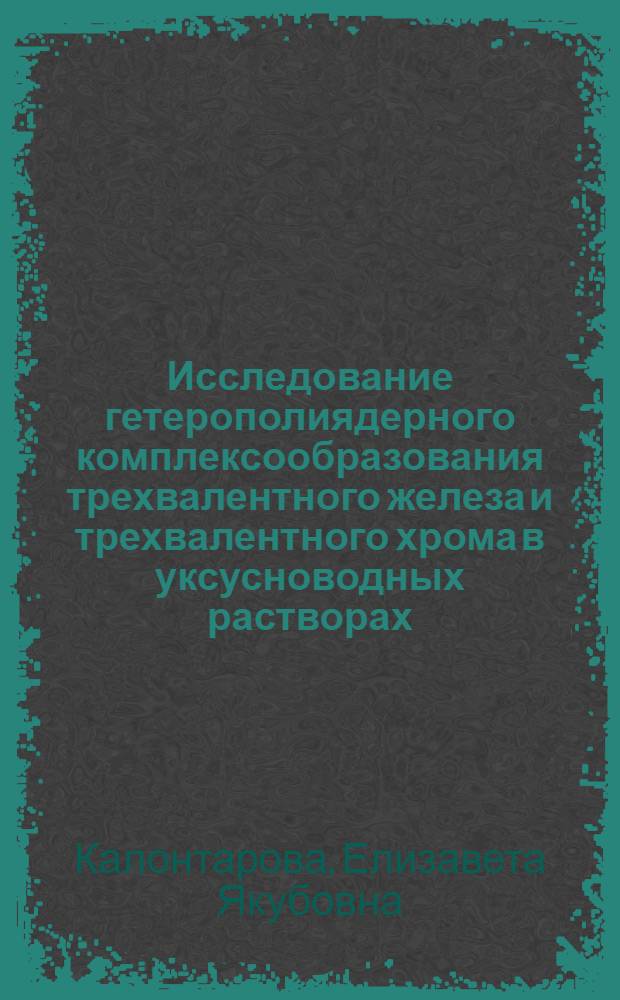 Исследование гетерополиядерного комплексообразования трехвалентного железа и трехвалентного хрома в уксусноводных растворах : Автореф. дис. на соиск. учен. степени канд. хим. наук : (02.00.04)