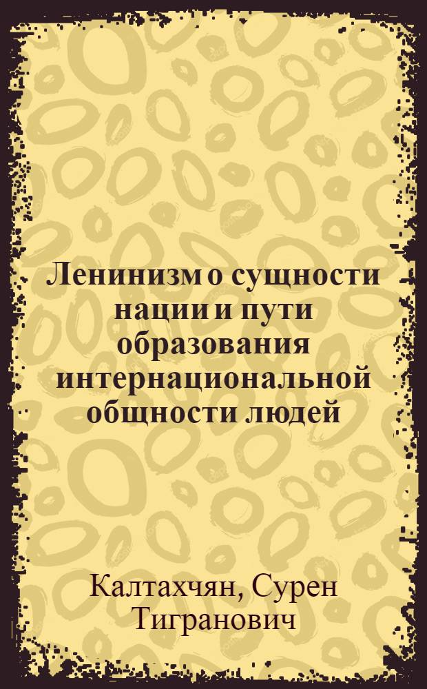 Ленинизм о сущности нации и пути образования интернациональной общности людей : Автореферат дис. на соискание учен. степени д-ра филос. наук : (622)