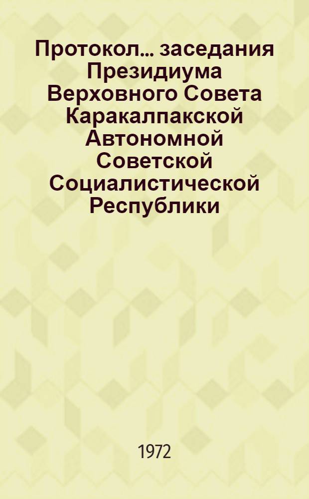 Протокол ... заседания Президиума Верховного Совета Каракалпакской Автономной Советской Социалистической Республики. ... № 13... 31 июля 1972 года