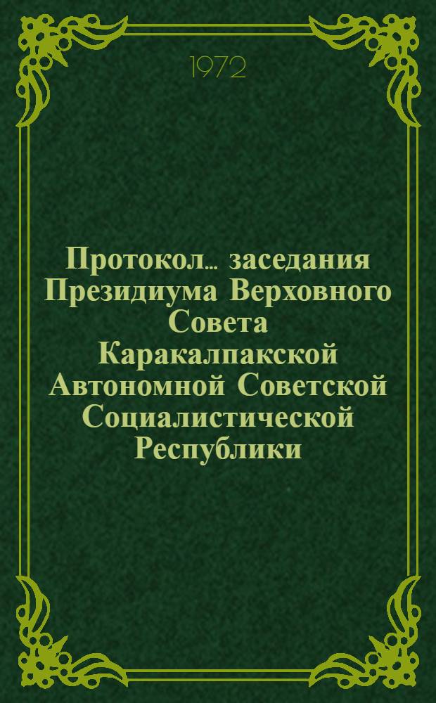 Протокол ... заседания Президиума Верховного Совета Каракалпакской Автономной Советской Социалистической Республики. ... № 14. 31 августа 1972 года