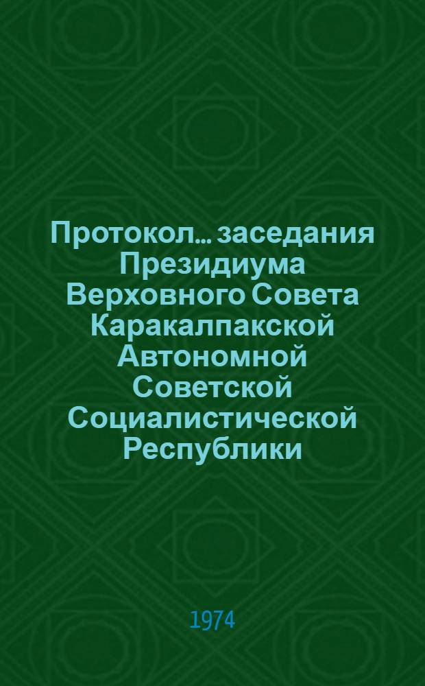 Протокол ... заседания Президиума Верховного Совета Каракалпакской Автономной Советской Социалистической Республики. ... № 28. 31 октября 1973 года