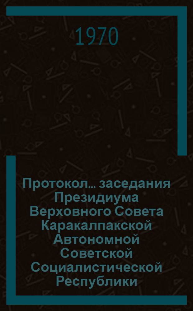 Протокол... заседания Президиума Верховного Совета Каракалпакской Автономной Советской Социалистической Республики. ... № 36. 27 марта 1970 г.