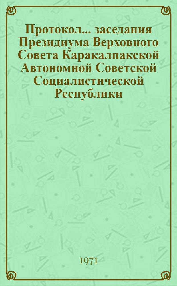 Протокол... заседания Президиума Верховного Совета Каракалпакской Автономной Советской Социалистической Республики. ... № 47. 23 февраля 1971 года