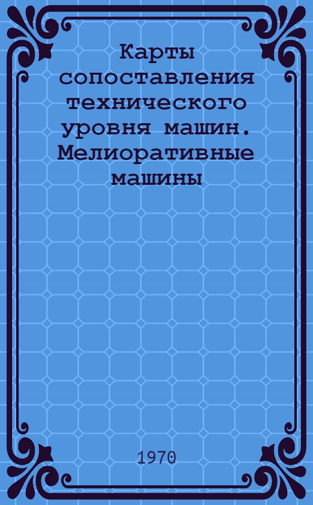 Карты сопоставления технического уровня машин. Мелиоративные машины : Вып. 2-