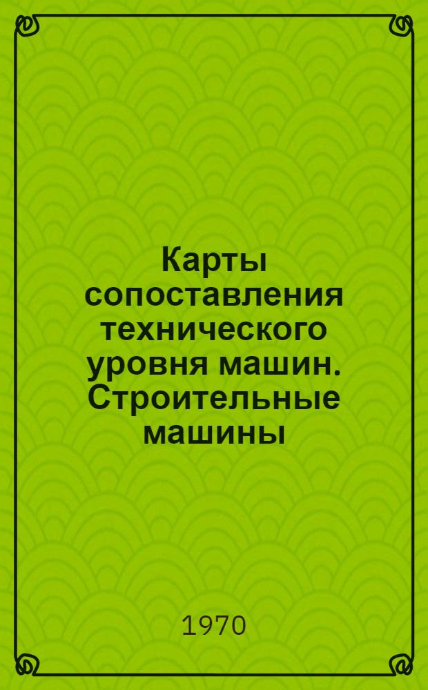 Карты сопоставления технического уровня машин. Строительные машины : Вып. 1