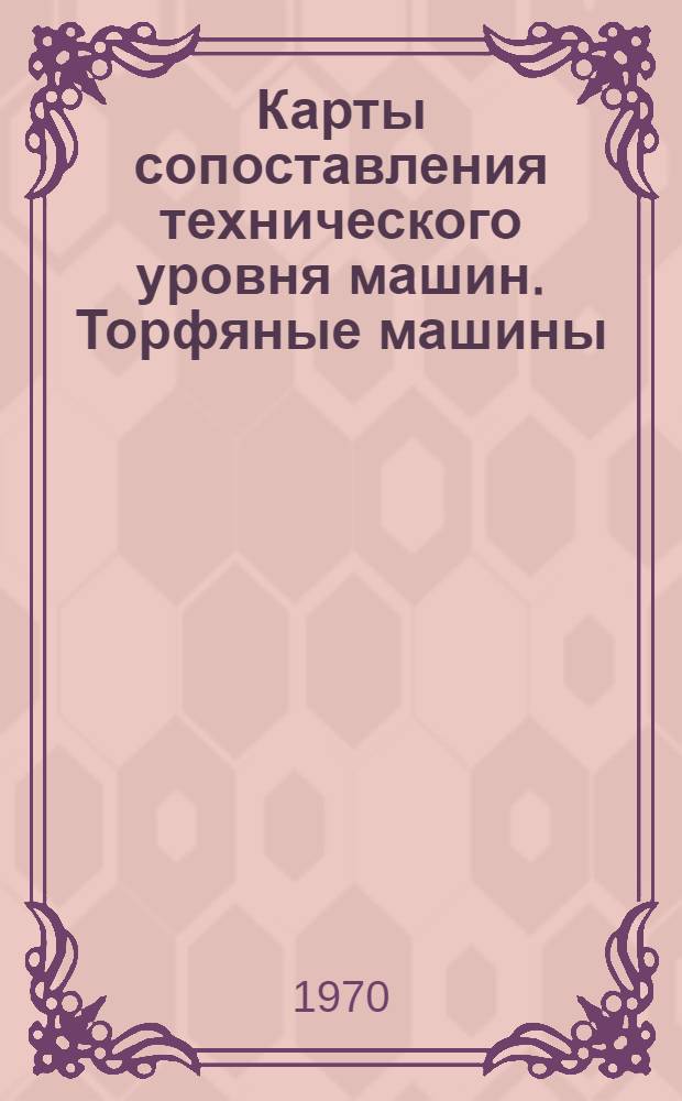 Карты сопоставления технического уровня машин. Торфяные машины : Вып. 1-