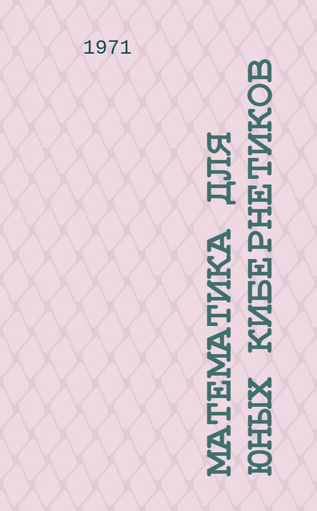 Математика для юных кибернетиков : (Эксперим. учеб. материалы для учащихся 8 классов) : Вып. 1-