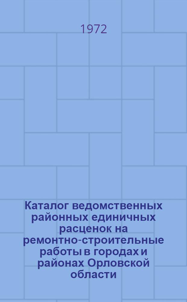 Каталог ведомственных районных единичных расценок на ремонтно-строительные работы в городах и районах Орловской области (В. Р. Е. Р.) : Сост. в ценах и нормах, введ. с 1 янв. 1969 г. [В 3 кн.] [Кн. 1]. [Кн. 1. Гл. 1-10]