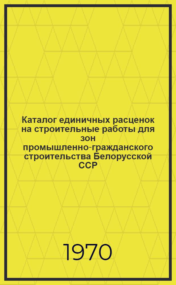 [Каталог единичных расценок на строительные работы для зон промышленно-гражданского строительства Белорусской ССР : В 5 кн. Утв. для применения с 1 янв. 1969 г.] Дополнения, разъяснения и поправки... Утв. для применения с 1/I 1970 г. Вып. 1. Вып. 1. Кн. 1