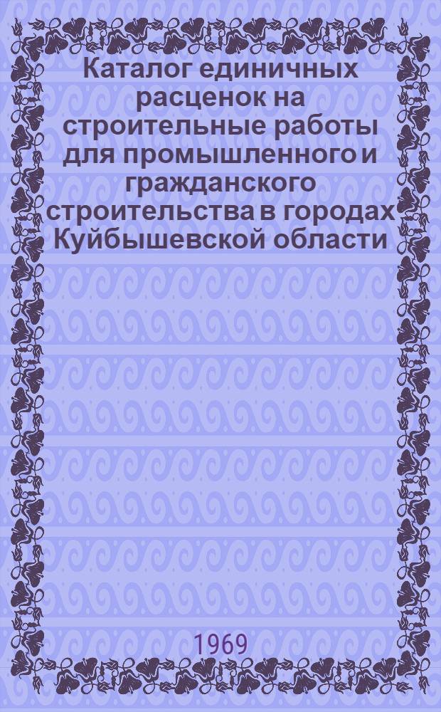 Каталог единичных расценок на строительные работы для промышленного и гражданского строительства в городах Куйбышевской области : [Утв. Исполкомом Куйбышевского обл. Совета депутатов трудящихся 31/III 1969 г. для введ. в действие с 1 янв. 1969 г.]. Т. 2