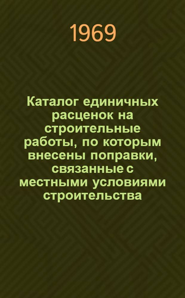 Каталог единичных расценок на строительные работы, по которым внесены поправки, связанные с местными условиями строительства, в ценах, вводимых с 1 января 1969 года : Вып. 1-. Вып. 3. Сб. № 9 ,12, 17, 26, 28 и единичные расценки на подкрановые пути