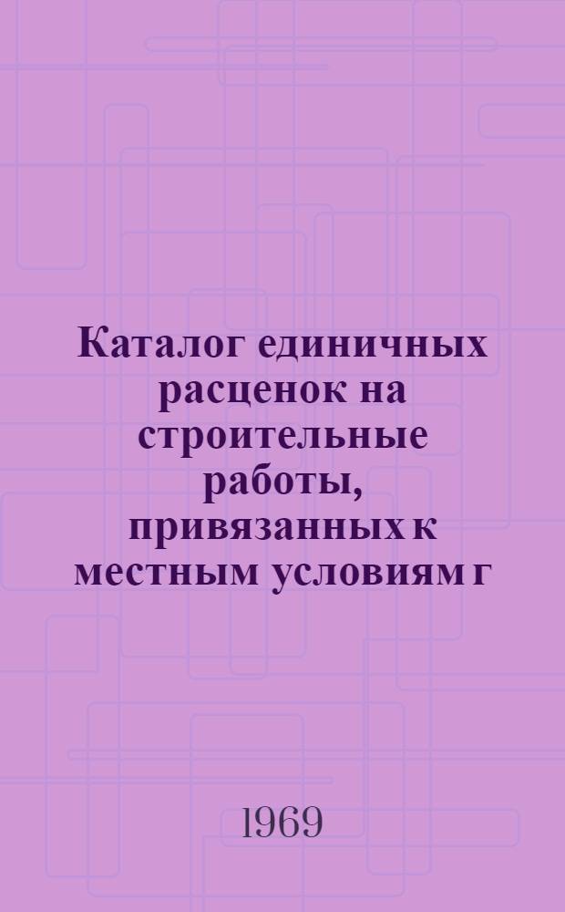 Каталог единичных расценок на строительные работы, привязанных к местным условиям г. Н.-Мара, Архангельской области : Утв. 4/VI 1969 г. для применения с 1/I 1969 г. Т. 1-. [Т. 1