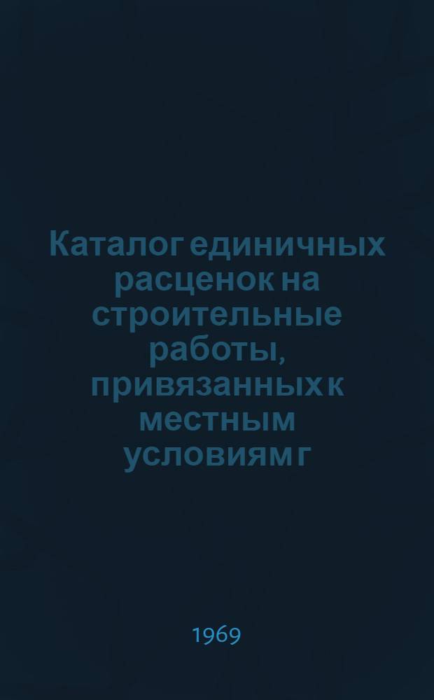 Каталог единичных расценок на строительные работы, привязанных к местным условиям г. Н.-Мара, Архангельской области : Утв. 4/VI 1969 г. для применения с 1/I 1969 г. Т. 1-. [Т. 4]