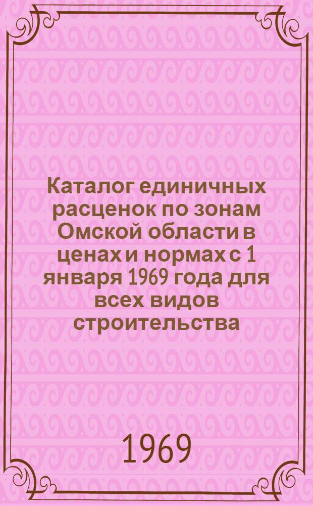 Каталог единичных расценок по зонам Омской области в ценах и нормах с 1 января 1969 года для всех видов строительства, осуществляемого организациями Министерства сельского строительства РСФСР : Утв. 28/II 1969 г. с введ. в действие с 1 января 1969 г. : В 2 т. : Т. 1-