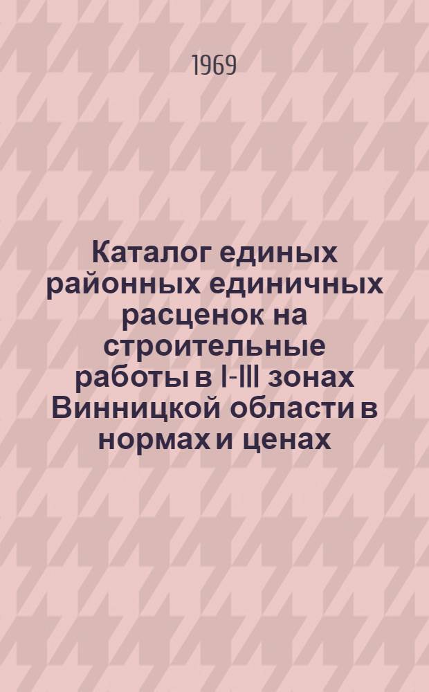 Каталог единых районных единичных расценок на строительные работы в I-III зонах Винницкой области в нормах и ценах, введенных с 1 января 1969 года. Вып. 12. Сб. № 33 : Аэродромы. Сб. № 42-1. Временные здания и сооружения. Сб. № 36. Сооружения связи, радиовещания и телевидения. Сб. № 42-2. Устройство и разборка временных подкрановых путей : Утв. 13/III 1969 г
