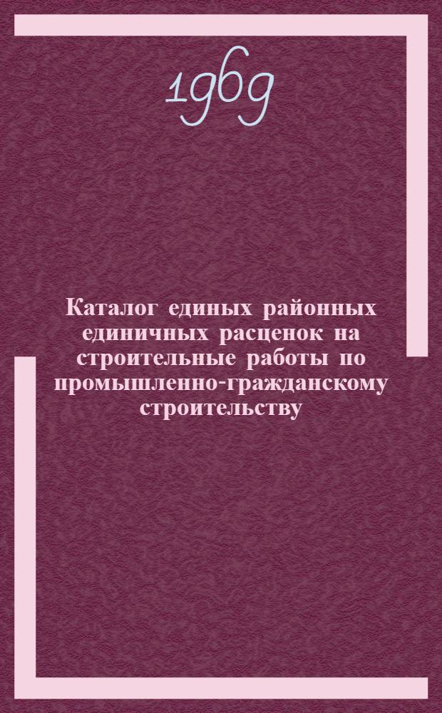Каталог единых районных единичных расценок на строительные работы по промышленно-гражданскому строительству, привязанных по зонам 11-15 Краснодарского края : (ЕРЕР-69) : Утв. 3/II 1969 г. для применения с 1/I 1969 г. : Т. 1