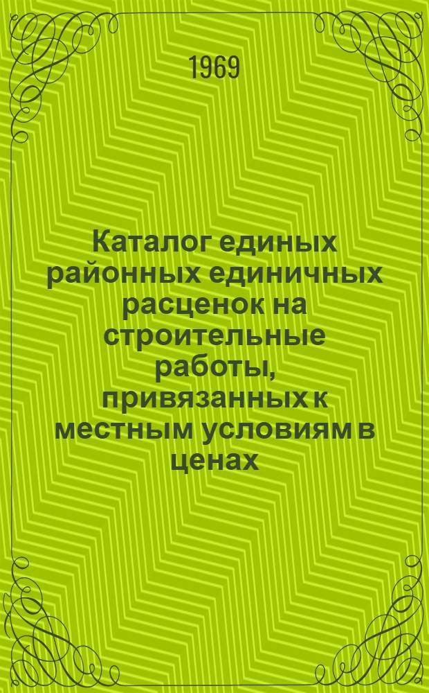 Каталог единых районных единичных расценок на строительные работы, привязанных к местным условиям в ценах, введенных с 1-го января 1969 г. для Ивано-Франковской области Украинской ССР : Утв. 13/III 1969 г. с введ. в действие 1 янв. 1969 г