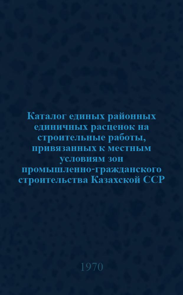 Каталог единых районных единичных расценок на строительные работы, привязанных к местным условиям зон промышленно-гражданского строительства [Казахской ССР].. : Утв. для применения с 1 янв. 1969 г. Т. 1. Прил. : Ценник сметных цен на местные строительные материалы, изделия и конструкции для неспециализированных строек, расположенных в зонах промышленно-гражданского строительства Казахской ССР