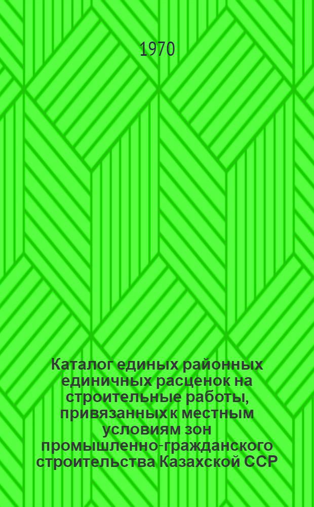Каталог единых районных единичных расценок на строительные работы, привязанных к местным условиям зон промышленно-гражданского строительства [Казахской ССР].. : Утв. для применения с 1 янв. 1969 г. Т. 2 : ... для гг. Джамбул, Каратау, Кентау, Кзыл-Орда и г. п. Джанатас