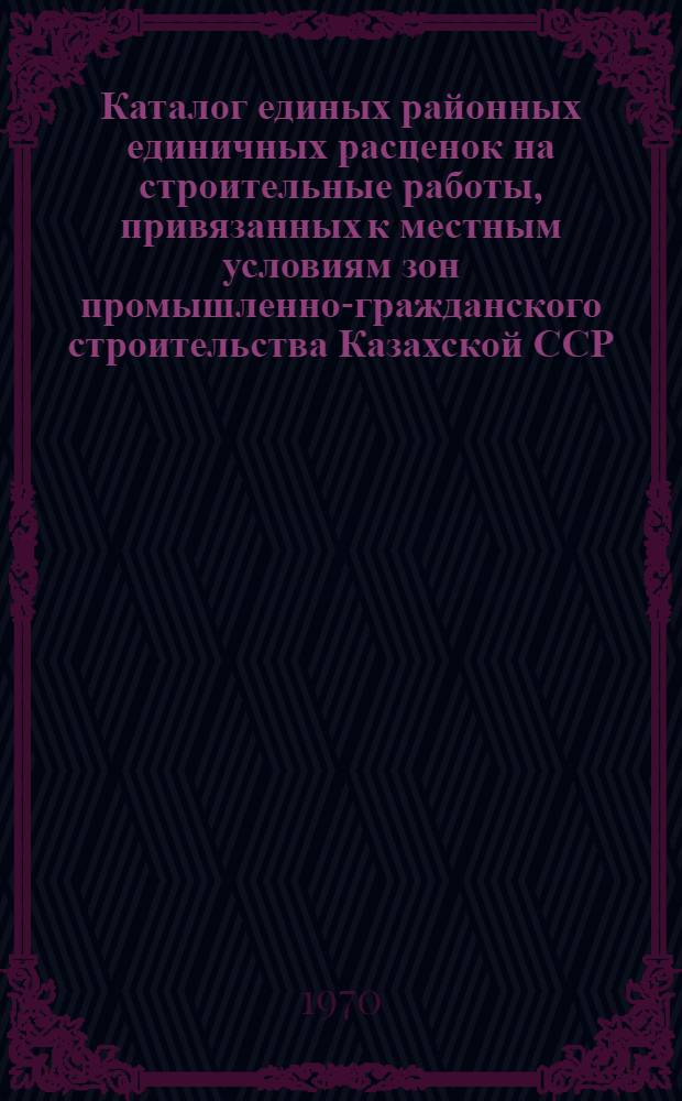 Каталог единых районных единичных расценок на строительные работы, привязанных к местным условиям зон промышленно-гражданского строительства [Казахской ССР].. : Утв. для применения с 1 янв. 1969 г. Т. 6 : ... для г. Караганды, Шахано-Шахтинской зоны, п. Куу-Чек и г. Экибастуза