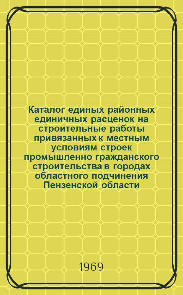 Каталог единых районных единичных расценок на строительные работы привязанных к местным условиям строек промышленно-гражданского строительства в городах областного подчинения Пензенской области : В ценах, введ. с 1 янв. 1969 г. [В 2 т.] Т. 1-. Т. 2. Сборники №№ 18, 19, 22, 26, 27, 28, 30, 31, 32, 34, 35, 41, 42 и временные подкрановые пути