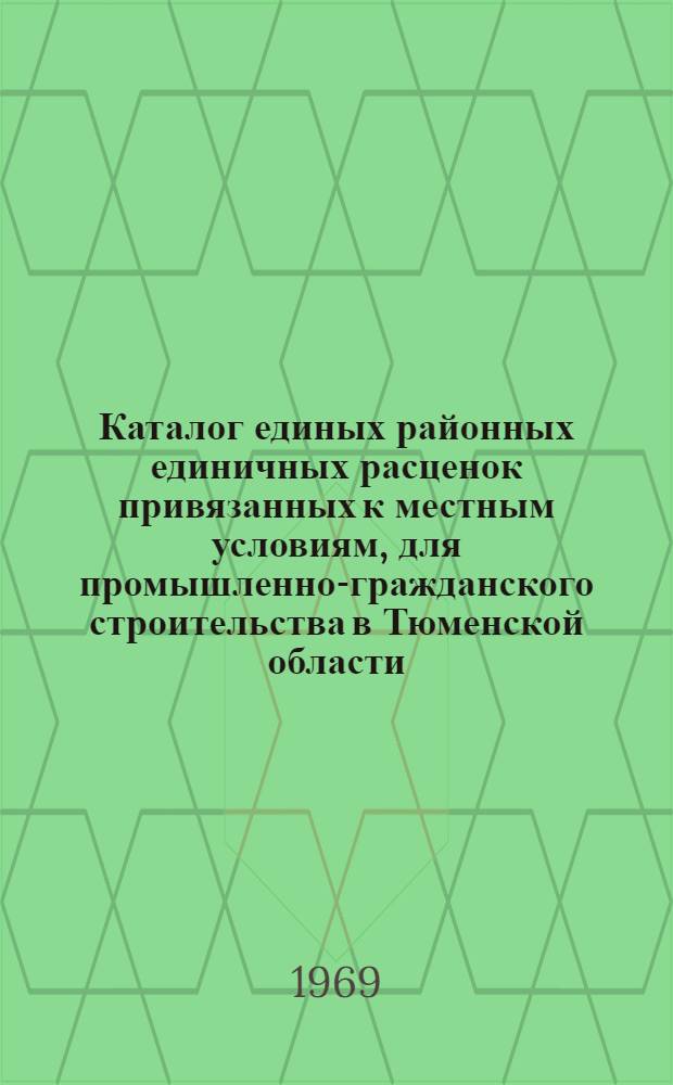 Каталог единых районных единичных расценок привязанных к местным условиям, для промышленно-гражданского строительства в Тюменской области : Утв. 23/I 1969 г. Для применения с 1 янв. 1969 г. Т. 1-. Т. 2