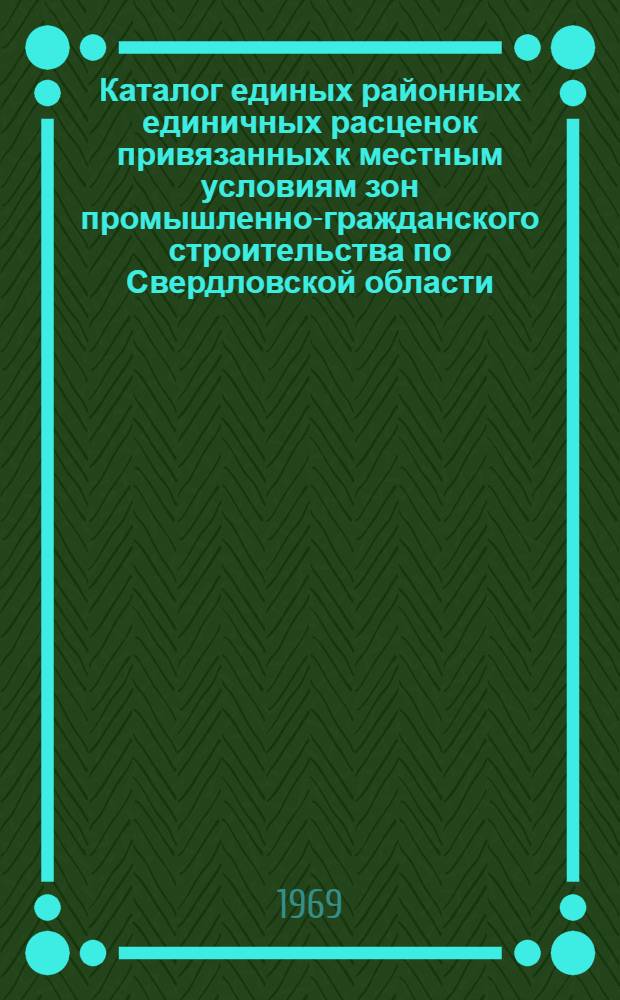 Каталог единых районных единичных расценок привязанных к местным условиям зон промышленно-гражданского строительства по Свердловской области : Для применения с 1 янв. 1969 г. : В 3 т. : Т. 1-3
