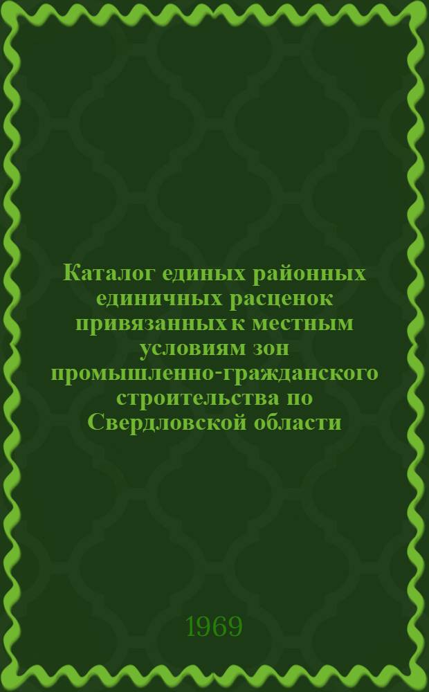 Каталог единых районных единичных расценок привязанных к местным условиям зон промышленно-гражданского строительства по Свердловской области : [Для применения с 1 янв. 1969 г. В 3 т.] Т. 1-3. Т. 3. Ч. 1 : (Расценки из сборников ЕРЕР № 1, 3, 6, 7, 8, 9, 10, 11, 12, 13, 15 и 16)