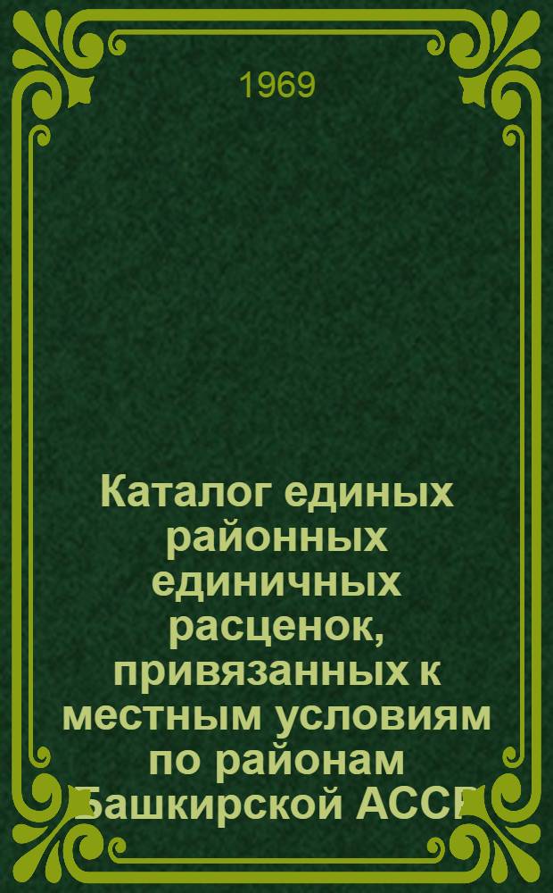 Каталог единых районных единичных расценок, привязанных к местным условиям по районам Башкирской АССР : Утв. 20/III 1969 г. с введением в действие с 1/I 1969 г. Т. 1-. Т. 2. Ч. 2
