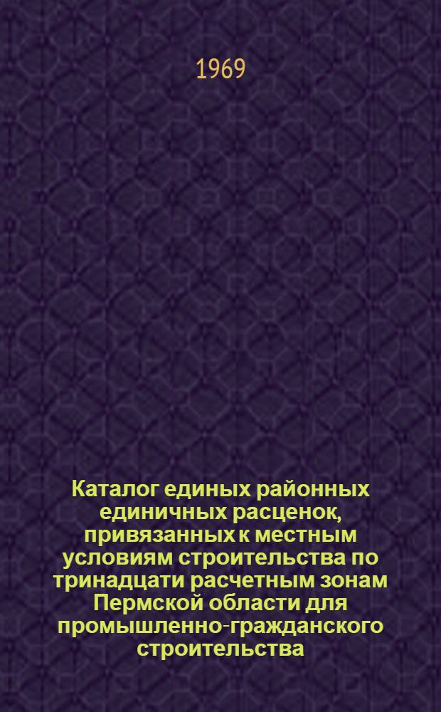 Каталог единых районных единичных расценок, привязанных к местным условиям строительства по тринадцати расчетным зонам Пермской области для промышленно-гражданского строительства : Сб. № 1-. Сб. 16, 17, 21