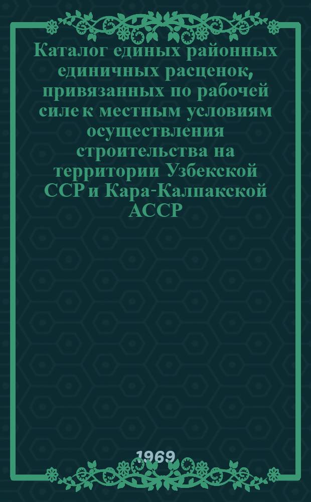 Каталог единых районных единичных расценок, привязанных по рабочей силе к местным условиям осуществления строительства на территории Узбекской ССР и Кара-Калпакской АССР : Утв. для применения с 1/I 1969 г. Ч. 3. Ч. 3. Разделы №№ 23-28