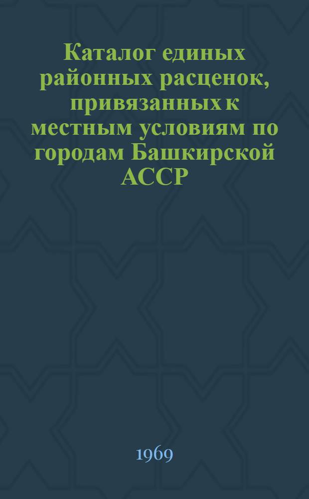 Каталог единых районных расценок, привязанных к местным условиям по городам Башкирской АССР : Утв. 20/III 1969 г. с введ. в действие с 1 янв. 1969 г. Т. 2. Т. 2
