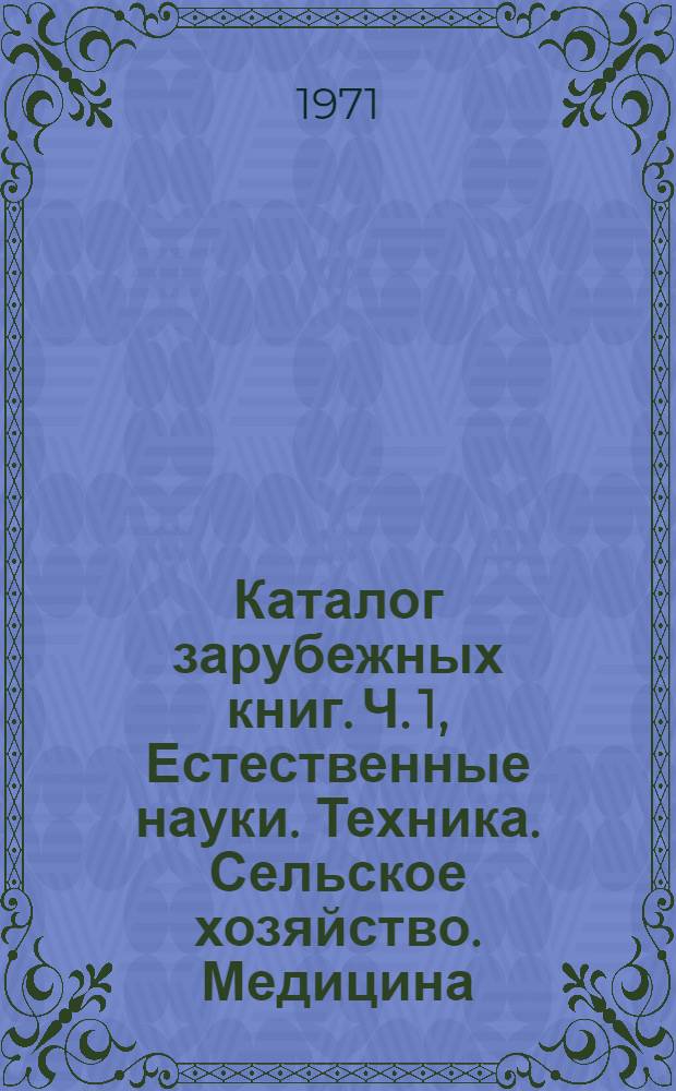 Каталог зарубежных книг. Ч. 1, Естественные науки. Техника. Сельское хозяйство. Медицина. Алфавитный каталог : Библиогр. информ