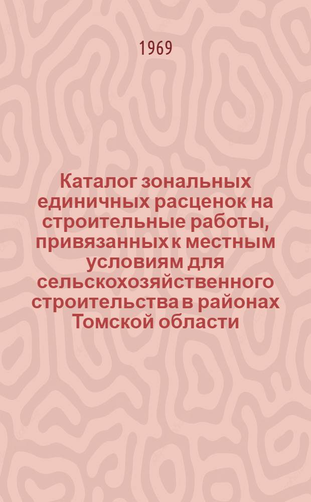 Каталог зональных единичных расценок на строительные работы, привязанных к местным условиям для сельскохозяйственного строительства в районах Томской области : [Утв. 19/II 1969 г.] Т. 1-. [Т. 2] : Сборники №№ 15, 16, 17, 19