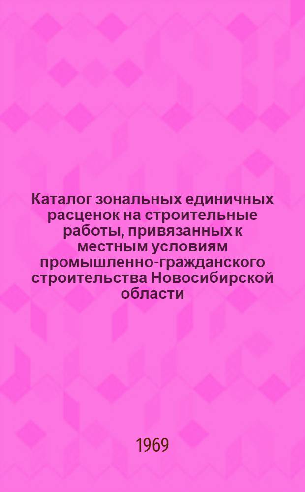 Каталог зональных единичных расценок на строительные работы, привязанных к местным условиям промышленно-гражданского строительства Новосибирской области : Утв. 24/II 1969 г. с введ. в действие с 1 янв. 1969 г. Т. 1-. Т. 2