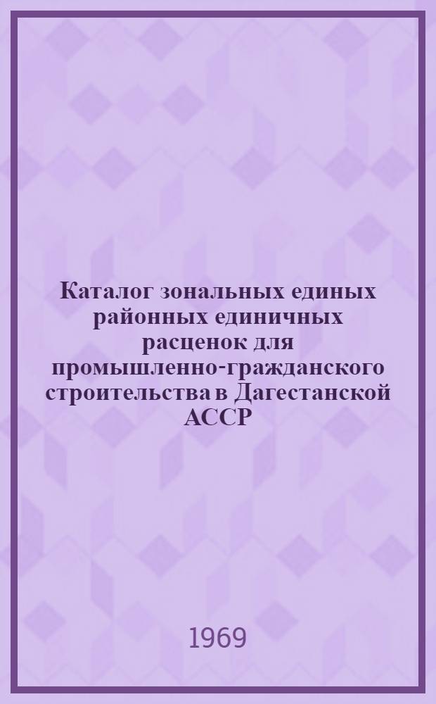 Каталог зональных единых районных единичных расценок для промышленно-гражданского строительства в Дагестанской АССР : Утв. 4/II 1969 г. с введением в действие с 1 янв. 1969 г. Кн. 1-. Кн. 2