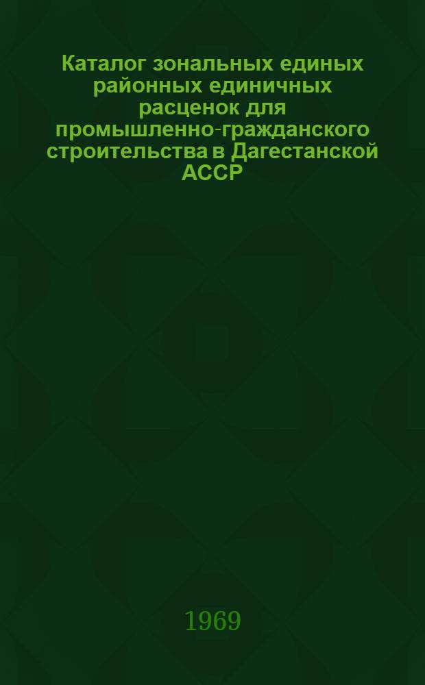 Каталог зональных единых районных единичных расценок для промышленно-гражданского строительства в Дагестанской АССР : Утв. 4/II 1969 г. с введением в действие с 1 янв. 1969 г. Кн. 1-. Кн. 4