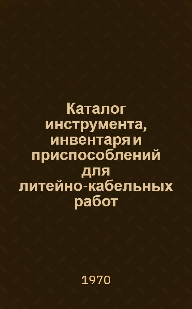 Каталог инструмента, инвентаря и приспособлений для литейно-кабельных работ : Ч. 2