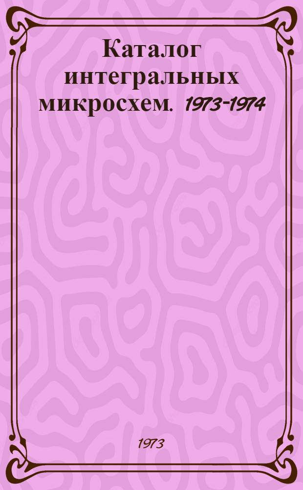 Каталог интегральных микросхем. 1973-1974 : [В 2 ч.] Ч. 1-2. Ч. 2 : Аналоговые