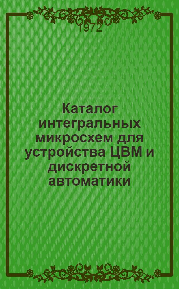 Каталог интегральных микросхем для устройства ЦВМ и дискретной автоматики : [В 2 т.] Т. 1-2. Т. 1