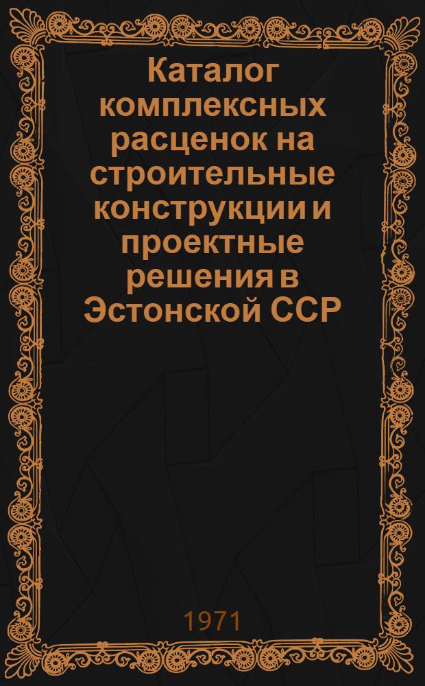 [Каталог комплексных расценок на строительные конструкции и проектные решения в Эстонской ССР] : [1]-. [1] : Общая часть