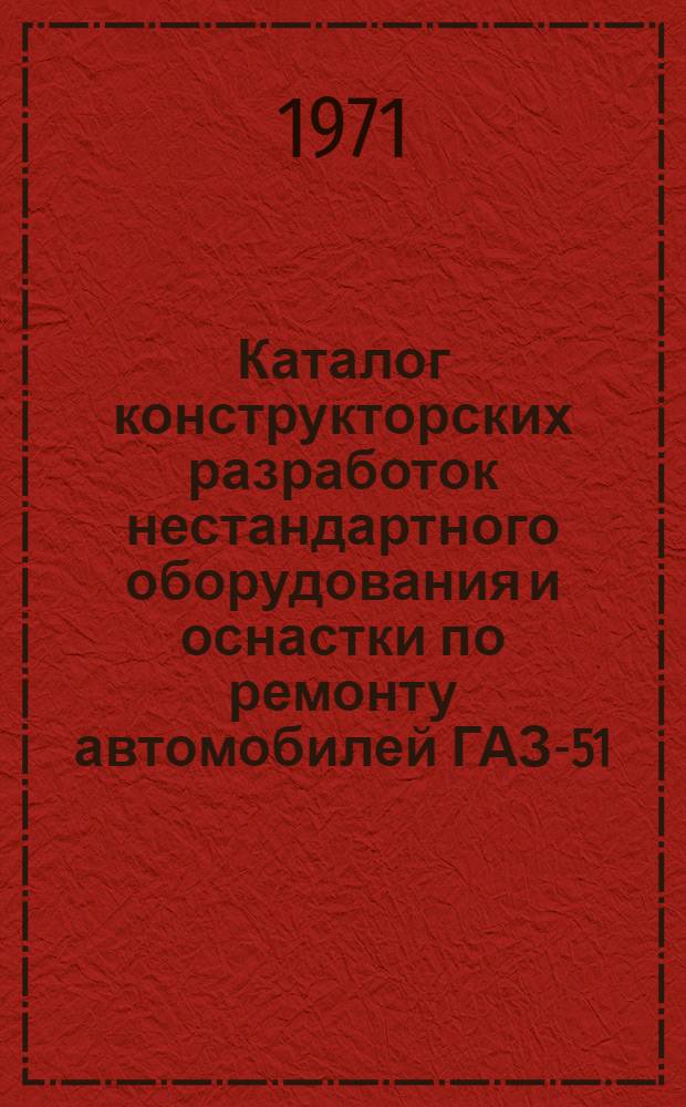 Каталог конструкторских разработок нестандартного оборудования и оснастки по ремонту автомобилей ГАЗ-51, ГАЗ-53А : [В 2 ч.] Ч. 1-. Ч. 2. Разд. 8 : [Разное оборудование]